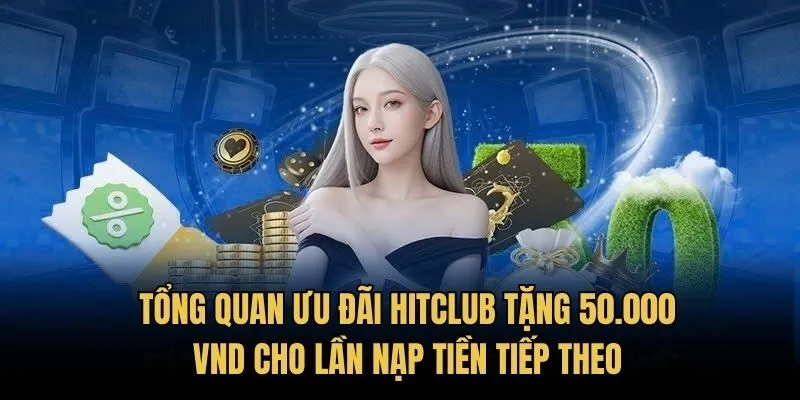 Tổng quan ưu đãi HitClub tặng 50.000 VND cho lần nạp tiền tiếp theo